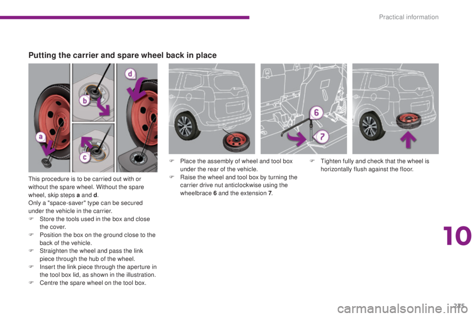 PEUGEOT 5008 2015  Owners Manual 225
This procedure is to be carried out with or 
without the spare wheel. Without the spare 
wheel, skip steps a and d.
Only a "space-saver" type can be secured 
under the vehicle in the carri