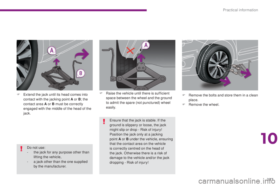 PEUGEOT 5008 2015  Owners Manual 227
Do not use:
- t he jack for any purpose other than 
lifting the vehicle,
-
 
a j
 ack other than the one supplied 
by the manufacturer.
F
 
E

xtend the jack until its head comes into 
contact wit