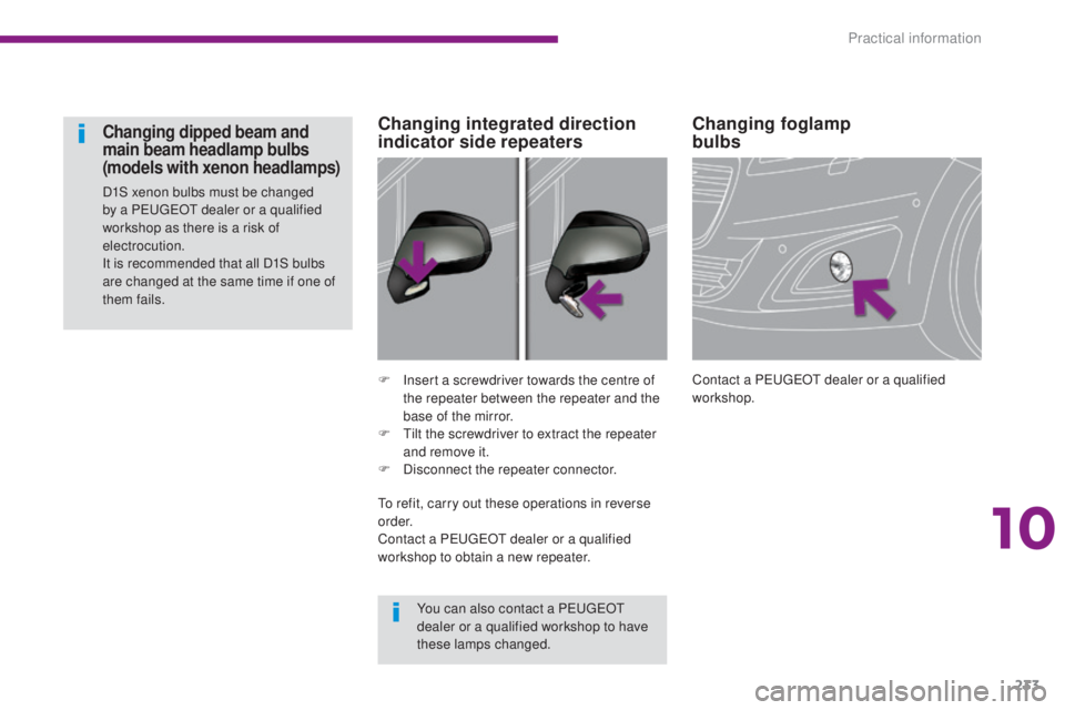PEUGEOT 5008 2015  Owners Manual 233
Changing foglamp  
bulbs
Contact a PEUGEOT dealer or a qualified 
workshop.
F
 I
nsert a screwdriver towards the centre of 
the repeater between the repeater and the 
base of the mirror.
F
 
T

il