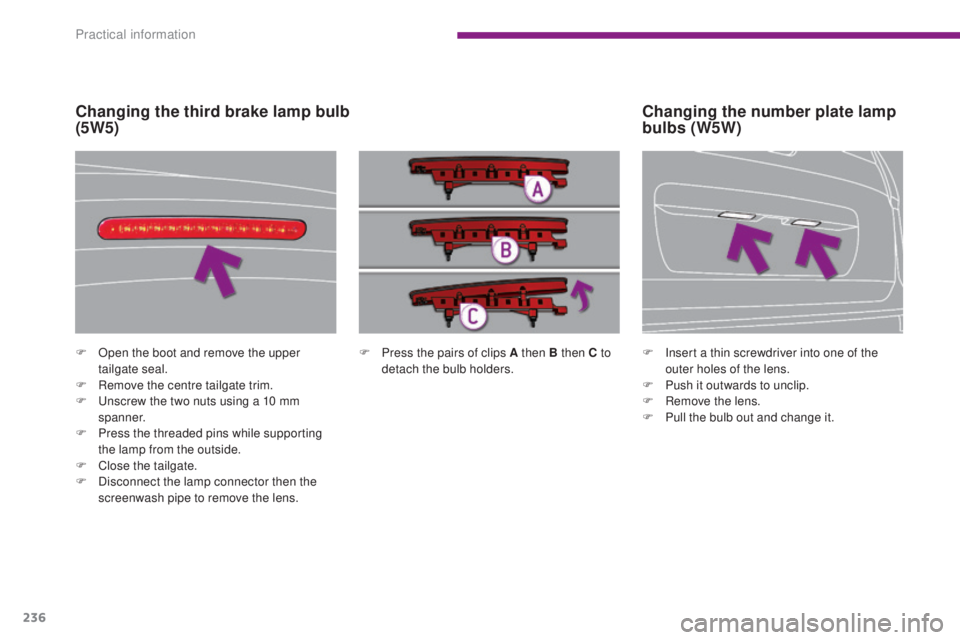 PEUGEOT 5008 2015  Owners Manual 236
F Press the pairs of clips A then B then C to detach the bulb holders.
F
 O
pen the boot and remove the upper 
tailgate seal.
F
 
R

emove the centre tailgate trim.
F
 
U

nscrew the two nuts usin