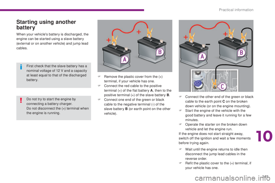 PEUGEOT 5008 2015 Owners Manual 245
Starting using another
battery
When your vehicle's battery is discharged, the
engine can be started using a slave battery
(external or on another vehicle) and jump lead
cables.F
R
emove PEUGEOT 5008 2015 Owners Manual 245
Starting using another
battery
When your vehicle's battery is discharged, the
engine can be started using a slave battery
(external or on another vehicle) and jump lead
cables.F
R
emove