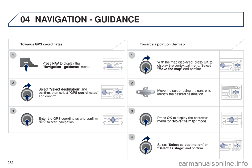 PEUGEOT 5008 2015  Owners Manual 04
282Select "Select destination" and 
confirm, then select "GPS coordinates" 
and confirm.
Enter the GPS coordinates and confirm 
"OK" to start navigation.
Press N AV
 to disp