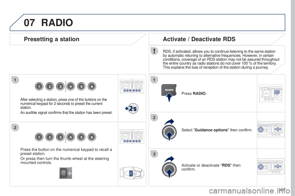 PEUGEOT 5008 2015  Owners Manual 07
307
Press the button on the numerical keypad to recall a 
preset station.
Or press then turn the thumb wheel at the steering 
mounted controls.
Presetting a station
After selecting a station, press