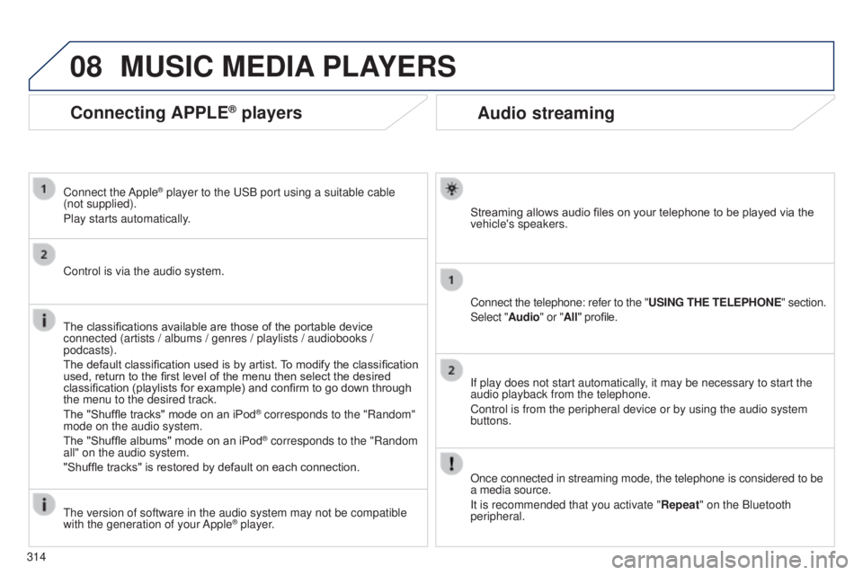 PEUGEOT 5008 2015 Owners Manual 08
314
Audio streaming
Streaming allows audio files on your telephone to be played via the
vehicle's speakers.
Connect the telephone: refer to the "USING THE TELEPHONE" section.
Select PEUGEOT 5008 2015 Owners Manual 08
314
Audio streaming
Streaming allows audio files on your telephone to be played via the
vehicle's speakers.
Connect the telephone: refer to the "USING THE TELEPHONE" section.
Select