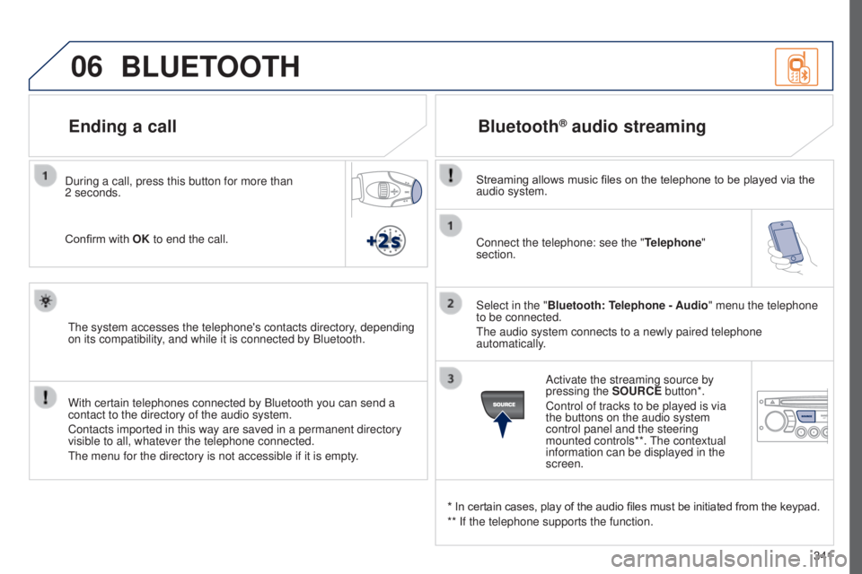 PEUGEOT 5008 2015 Owners Manual 06
341
Connect the telephone: see the "
Telephone"
section.
Select in the "Bluetooth: Telephone - Audio" menu the telephone
to be connected.
The audio system connects to a newly pair PEUGEOT 5008 2015 Owners Manual 06
341
Connect the telephone: see the "
Telephone"
section.
Select in the "Bluetooth: Telephone - Audio" menu the telephone
to be connected.
The audio system connects to a newly pair