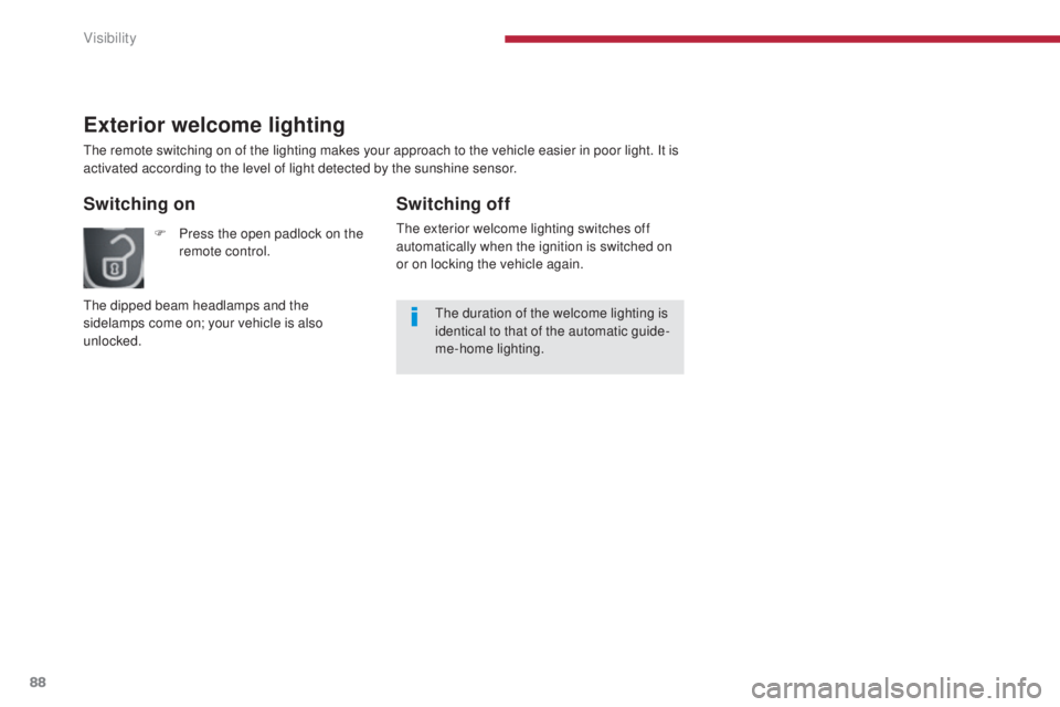 PEUGEOT 5008 2015  Owners Manual 88
Exterior welcome lighting
The remote switching on of the lighting makes your approach to the vehicle easier in poor light. It is 
activated according to the level of light detected by the sunshine 