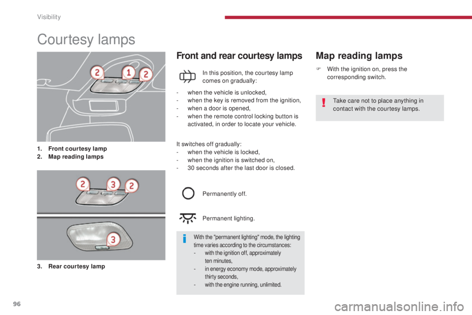 PEUGEOT 5008 2015  Owners Manual 96
Courtesy lamps
1. Front courtesy lamp
2. Map reading lamps
Map reading lampsFront and rear courtesy lamps
In this position, the courtesy lamp 
comes on gradually:
-
 
w

hen the vehicle is unlocked