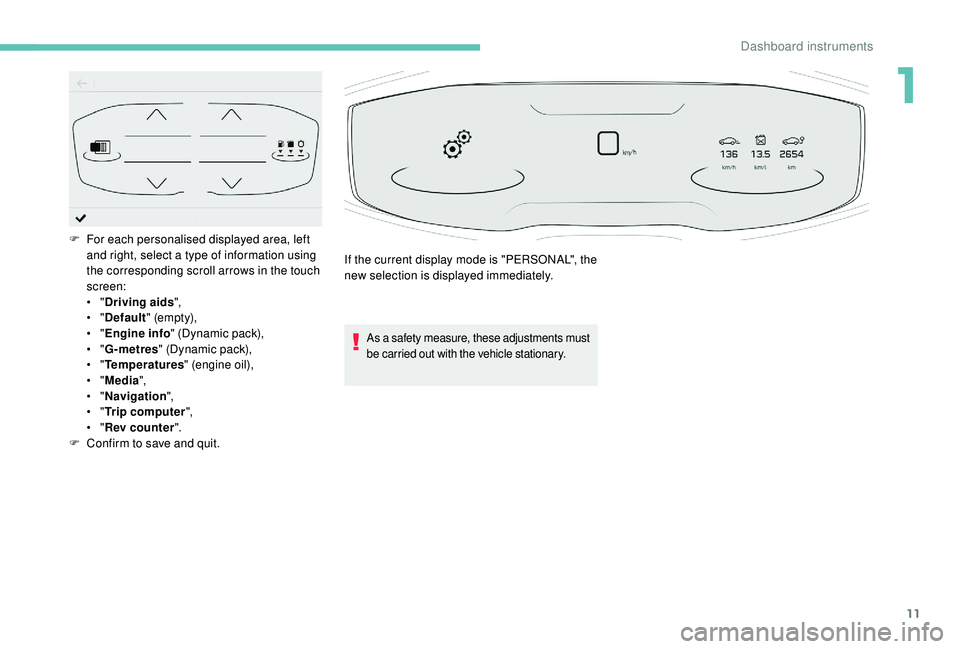 PEUGEOT 5008 2017  Owners Manual 11
As a safety measure, these adjustments must 
be carried out with the vehicle stationary.
F For each personalised displayed area, left and right, select a type of information using 
the correspondin