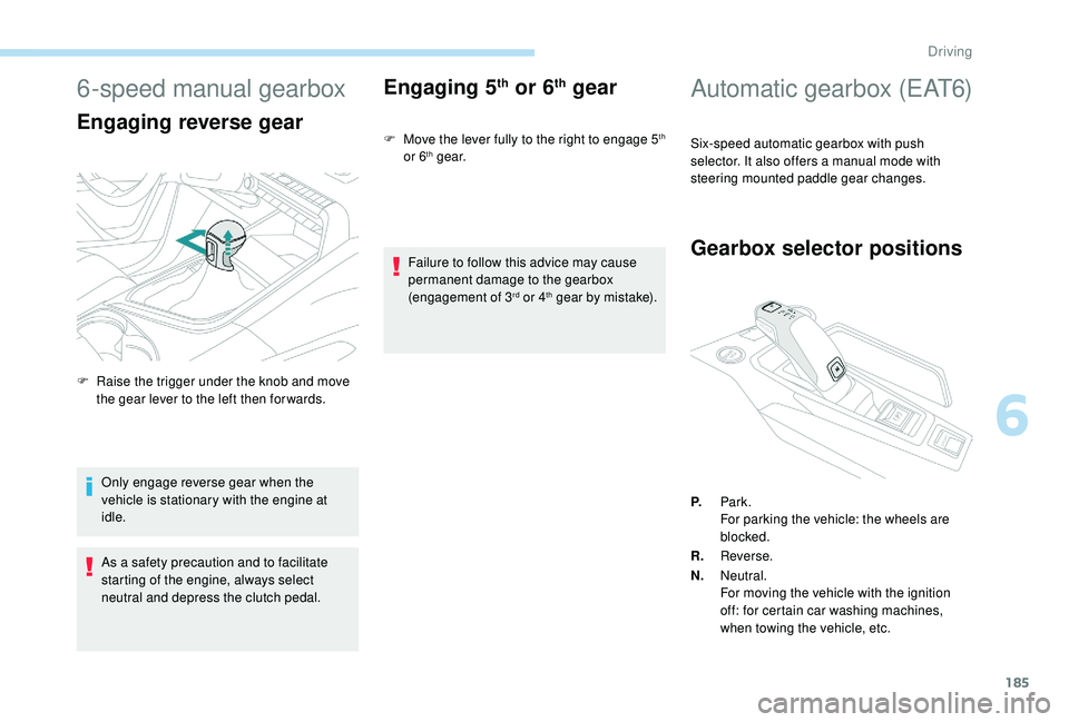 PEUGEOT 5008 2017  Owners Manual 185
6-speed manual gearbox
Engaging reverse gear
Only engage reverse gear when the 
vehicle is stationary with the engine at 
idle.
As a safety precaution and to facilitate 
starting of the engine, al