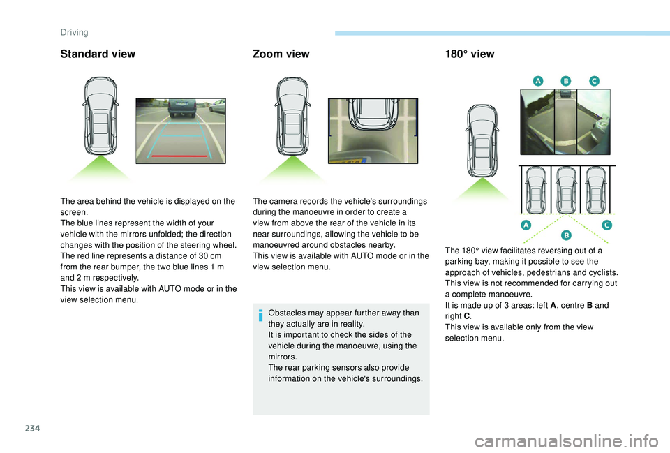PEUGEOT 5008 2017 Owners Manual 234
Standard viewZoom view
Obstacles may appear further away than
they actually are in reality.
It is important to check the sides of the
vehicle during the manoeuvre, using the
mirrors.
The rear p PEUGEOT 5008 2017 Owners Manual 234
Standard viewZoom view
Obstacles may appear further away than
they actually are in reality.
It is important to check the sides of the
vehicle during the manoeuvre, using the
mirrors.
The rear p