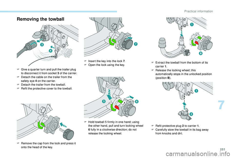 PEUGEOT 5008 2017  Owners Manual 251
Removing the towball
F Give a quarter turn and pull the trailer plug to disconnect it from socket 3   of the carrier.
F
 
D
 etach the cable on the trailer from the 
safety eye 4
  on the carrier.