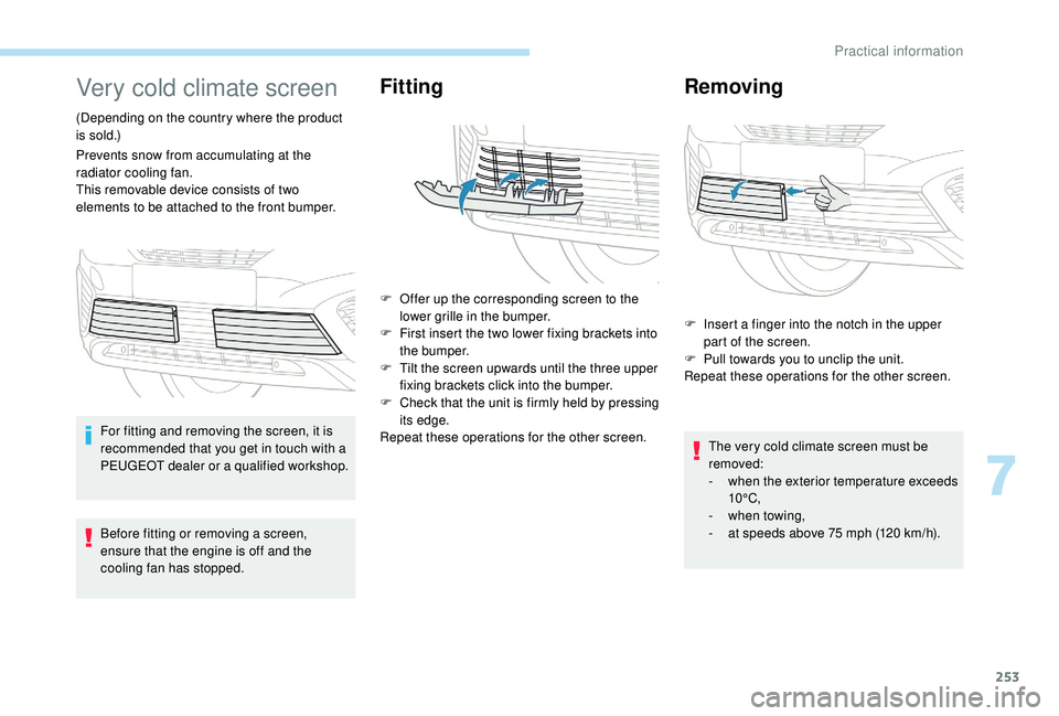 PEUGEOT 5008 2017 Owners Manual 253
Very cold climate screen
(Depending on the country where the product
is sold.)
Prevents snow from accumulating at the
radiator cooling fan.
This removable device consists of two
elements to be PEUGEOT 5008 2017 Owners Manual 253
Very cold climate screen
(Depending on the country where the product
is sold.)
Prevents snow from accumulating at the
radiator cooling fan.
This removable device consists of two
elements to be
