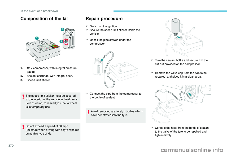 PEUGEOT 5008 2017  Owners Manual 270
Composition of the kit
1.12   V compressor, with integral pressure 
gauge.
2. Sealant cartridge, with integral hose.
3. Speed limit sticker.
The speed limit sticker must be secured 
to the interio