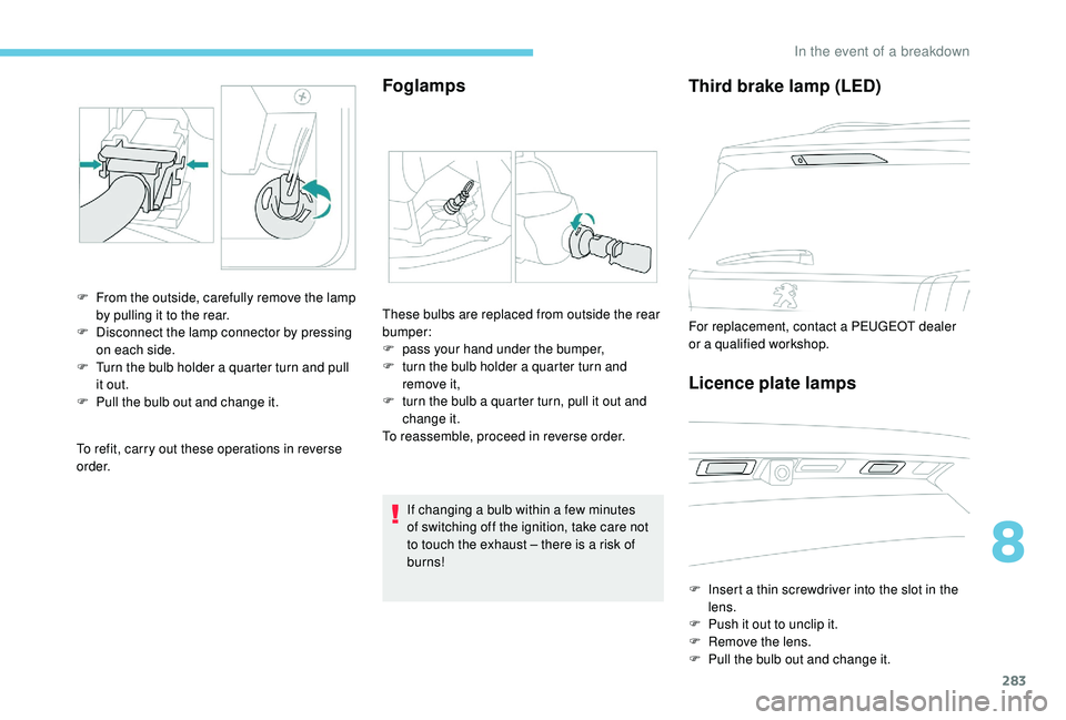PEUGEOT 5008 2017  Owners Manual 283
To refit, carry out these operations in reverse 
o r d e r.
Foglamps
F From the outside, carefully remove the lamp by pulling it to the rear.
F
 
D
 isconnect the lamp connector by pressing 
on ea