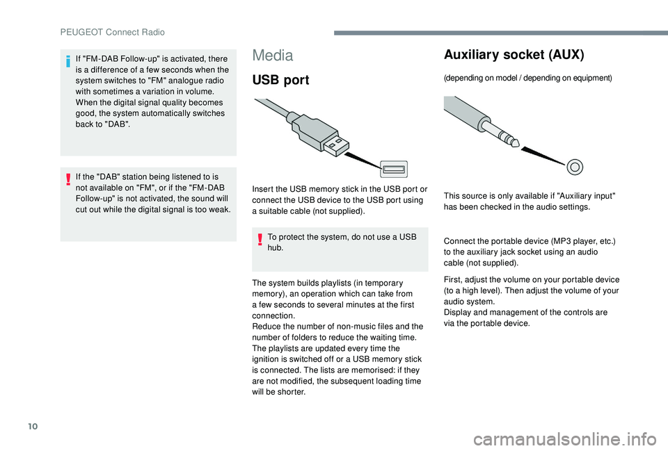 PEUGEOT 5008 2017 Owners Manual 10
Media
USB port
Insert the USB memory stick in the USB port or
connect the USB device to the USB port using
a suitable cable (not supplied).To protect the system, do not use a USB
hub.
The system PEUGEOT 5008 2017 Owners Manual 10
Media
USB port
Insert the USB memory stick in the USB port or
connect the USB device to the USB port using
a suitable cable (not supplied).To protect the system, do not use a USB
hub.
The system