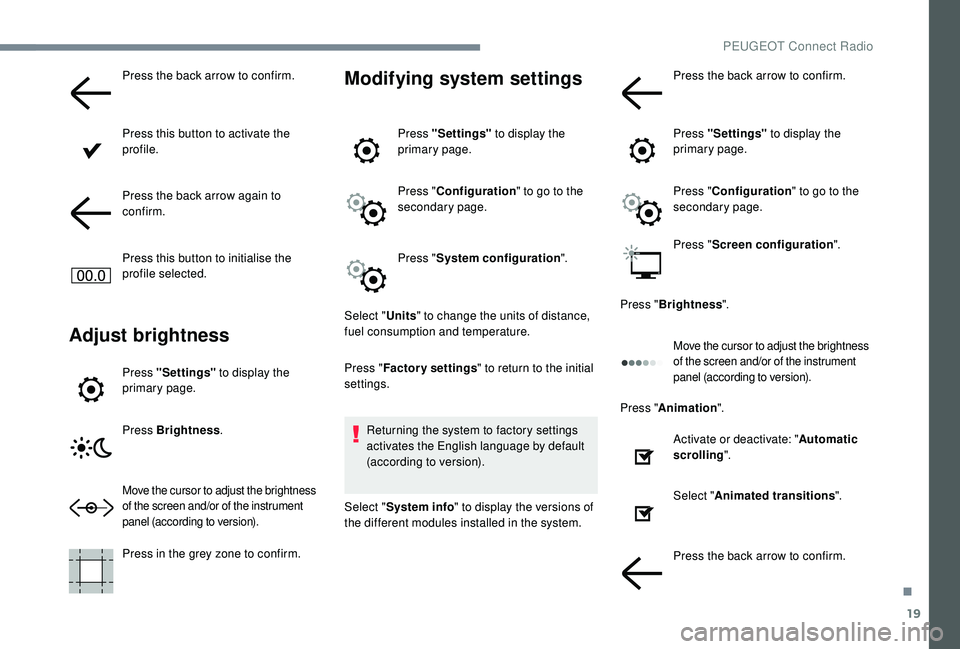 PEUGEOT 5008 2017 Owners Manual 19
Press the back arrow to confirm.
Press this button to activate the
profile.
Press the back arrow again to
confirm.
Press this button to initialise the
profile selected.
Adjust brightness
Press & PEUGEOT 5008 2017 Owners Manual 19
Press the back arrow to confirm.
Press this button to activate the
profile.
Press the back arrow again to
confirm.
Press this button to initialise the
profile selected.
Adjust brightness
Press &