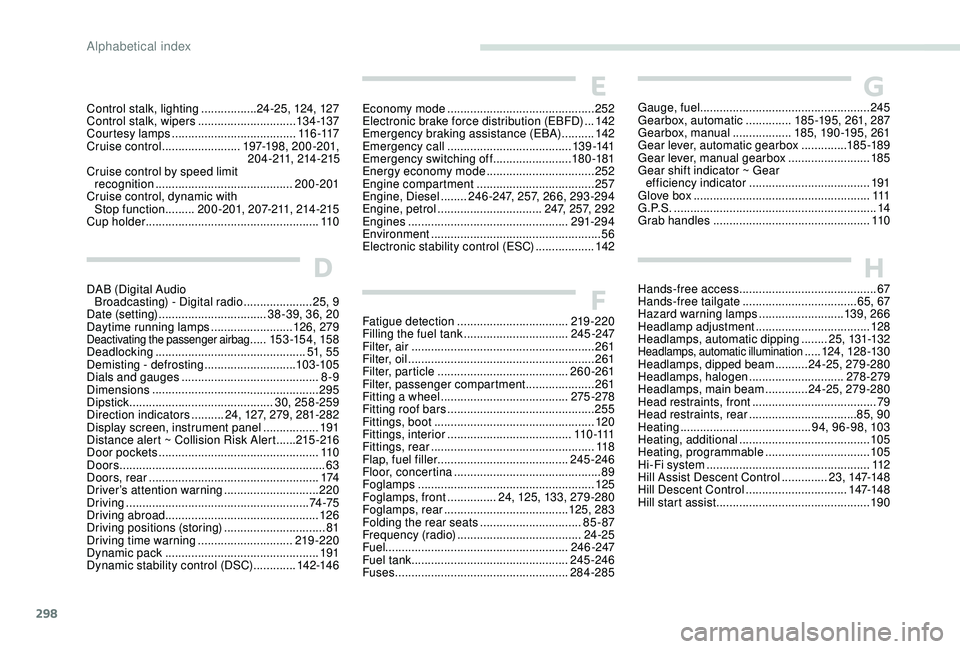 PEUGEOT 5008 2017 Owners Manual 298
HHands-free access .......................................... 67
Hands-free tailgate ................................... 65, 67
Hazard warning lamps
..........................13 9, 266
Headlam PEUGEOT 5008 2017 Owners Manual 298
HHands-free access .......................................... 67
Hands-free tailgate ................................... 65, 67
Hazard warning lamps
..........................13 9, 266
Headlam