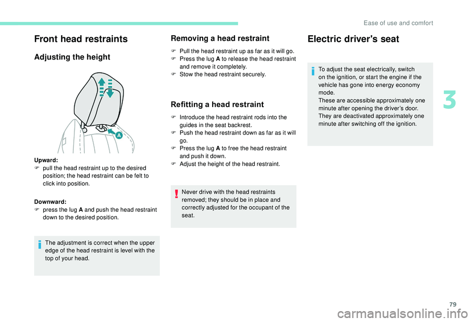 PEUGEOT 5008 2017 Owners Manual 79
Front head restraints
Adjusting the height
The adjustment is correct when the upper
edge of the head restraint is level with the
top of your head.
Removing a head restraint
F Pull the head restra PEUGEOT 5008 2017 Owners Manual 79
Front head restraints
Adjusting the height
The adjustment is correct when the upper
edge of the head restraint is level with the
top of your head.
Removing a head restraint
F Pull the head restra