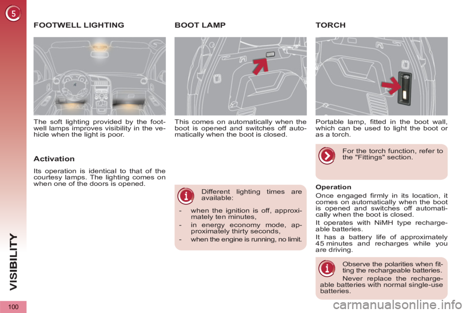 PEUGEOT 5008 2013  Owners Manual VIS
100
   
Different lighting times are 
available: 
   
 
-   when the ignition is off, approxi-
mately ten minutes, 
   
-   in energy economy mode, ap-
proximately thirty seconds, 
   
-   when th