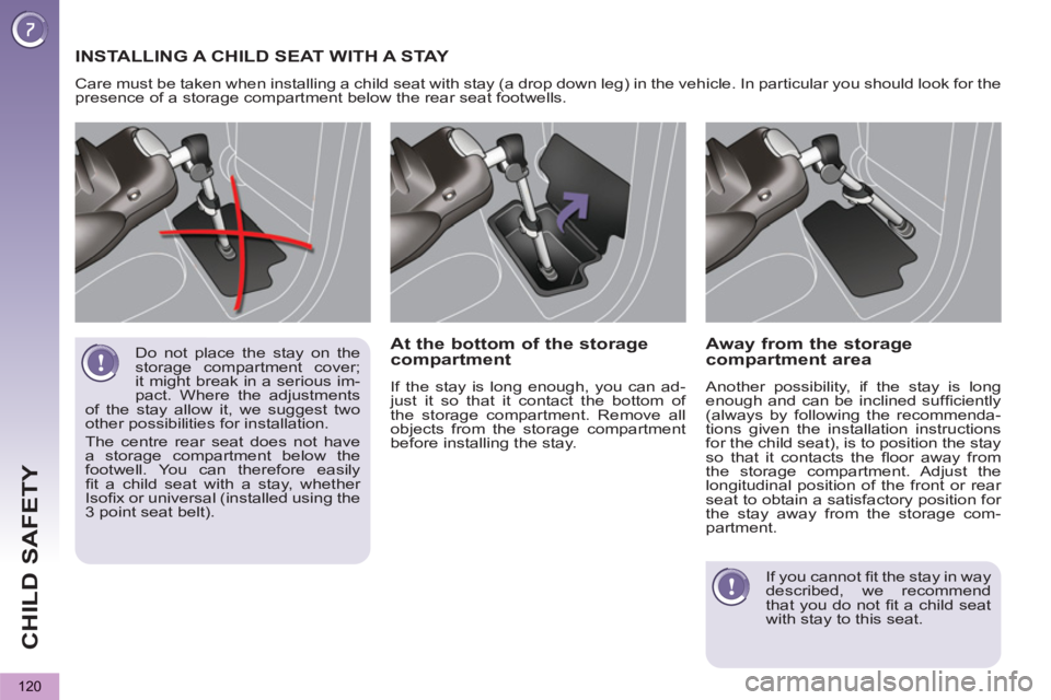 PEUGEOT 5008 2013  Owners Manual CHILD SAFETY
120
  Do not place the stay on the 
storage compartment cover; 
it might break in a serious im-
pact. Where the adjustments 
of the stay allow it, we suggest two 
other possibilities for 