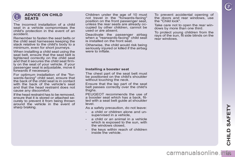 PEUGEOT 5008 2013  Owners Manual CHILD SAFETY
123
ADVICE ON CHILDSEATS 
  The incorrect installation of a child 
seat in a vehicle compromises the 
childs protection in the event of an 
accident. 
  Remember to fasten the seat belts