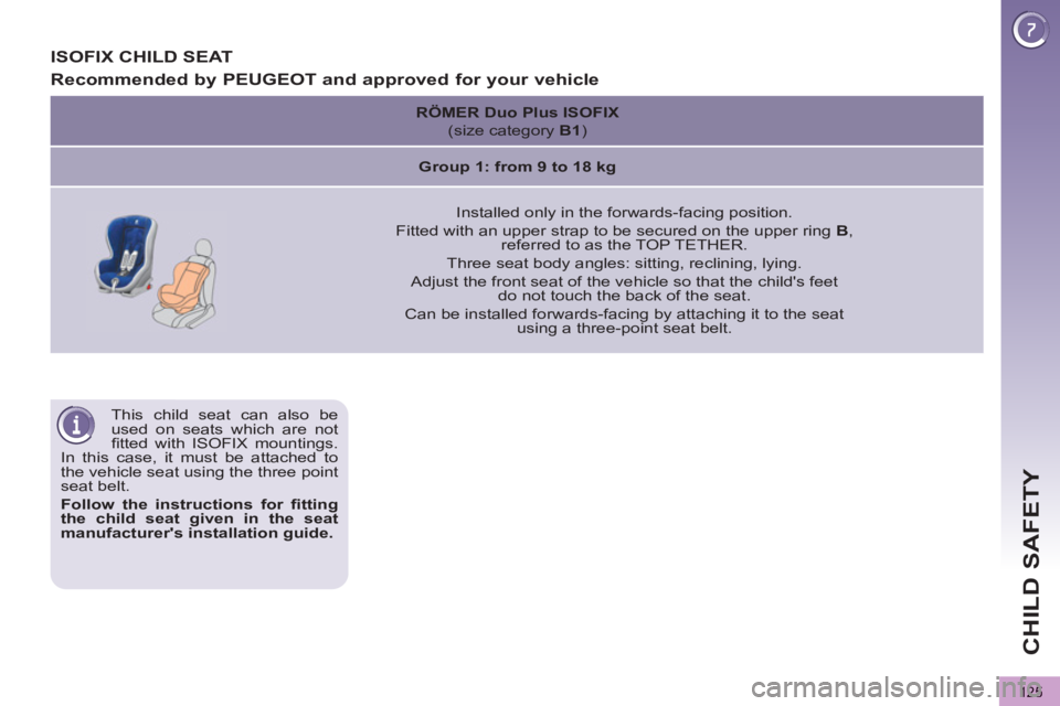 PEUGEOT 5008 2013  Owners Manual CHILD SAFETY
125
   
This child seat can also be 
used on seats which are not 
ﬁ tted with ISOFIX mountings. 
In this case, it must be attached to 
the vehicle seat using the three point 
seat belt.