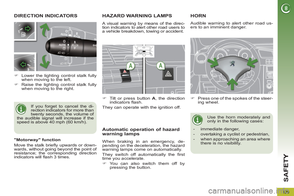 PEUGEOT 5008 2013  Owners Manual SA
F
129
DIRECTION INDICATORS 
  If you forget to cancel the di-
rection indicators for more than 
twenty seconds, the volume of 
the audible signal will increase if the 
speed is above 40 mph (60 km/