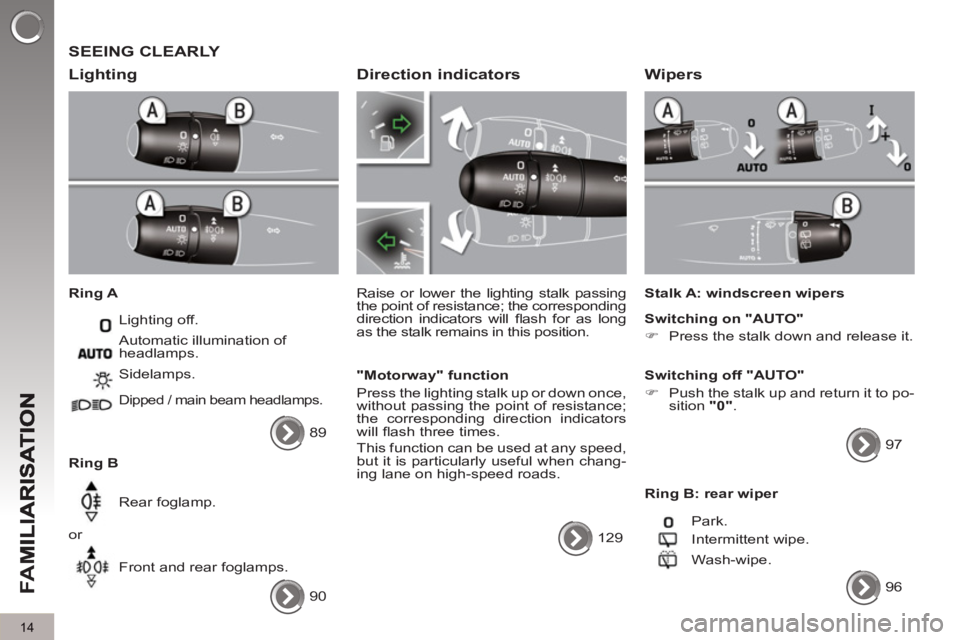 PEUGEOT 5008 2013  Owners Manual FA
M
14
  SEEING CLEARLY 
   
Li
ghting 
 
 
Ring A 
  Lighting off. 
   
Ring B   Sidelamps. 
 
Dipped / main beam headlamps. 
 
Rear foglamp. 
  or 
  Front and rear foglamps.    Automatic illuminat