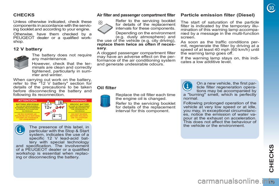 PEUGEOT 5008 2013  Owners Manual CHECKS
179
   
 
 
 
 
 
 
 
 
Particle emission filter (Diesel) 
 
The start of saturation of the particle 
ﬁ lter is indicated by the temporary illu-
mination of this warning lamp accompa-
nied by