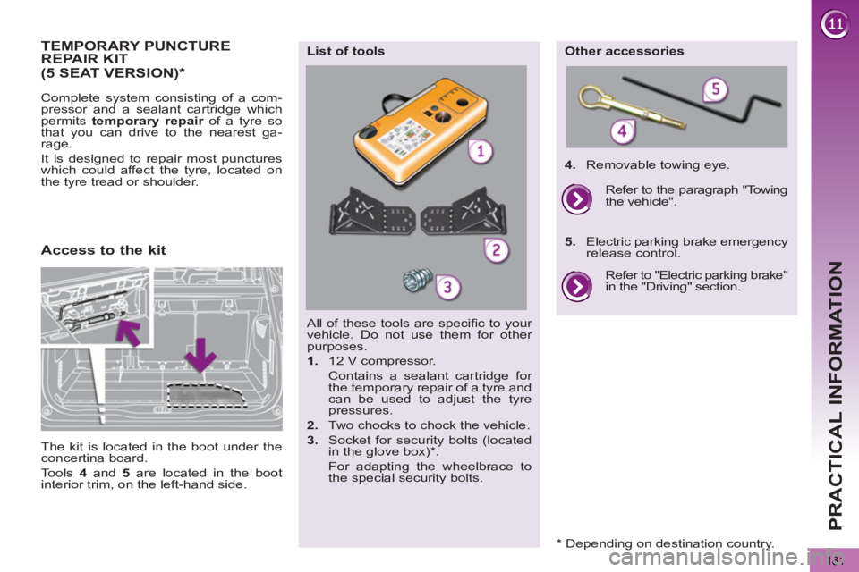 PEUGEOT 5008 2013  Owners Manual  
PRACTICAL INFORMATION
181
TEMPORARY PUNCTURE REPAIR KIT 
   
Complete system consisting of a com-
pressor and a sealant cartridge which 
permits  temporary repair 
 of a tyre so 
that you can drive 