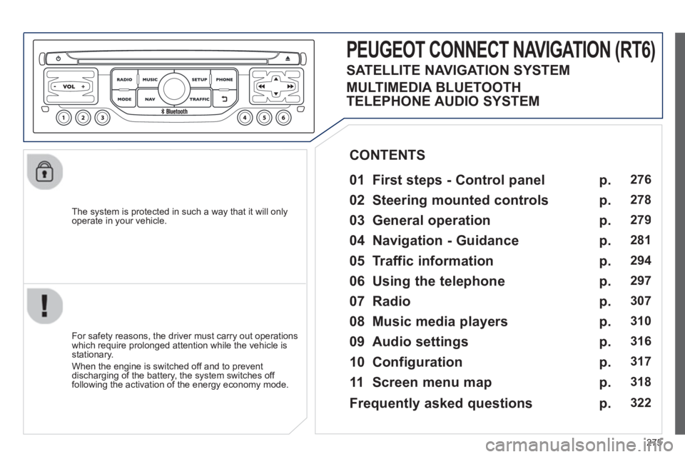 PEUGEOT 5008 2013  Owners Manual 275
   
The system is protected in such a way that it will onlyoperate in your vehicle.  
PEUGEOT CONNECT NAVIGATION (RT6)
 
 
01 First steps - Control panel 
 
 
For safety reasons, the driver must c