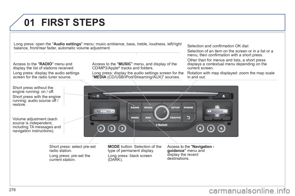PEUGEOT 5008 2013  Owners Manual 276
01  FIRST STEPS
 
 Access to the "Navigation -guidance 
" menu anddisplay the recentdestinations. Short 
press without the engine running: on / off. 
Short press with the enginerunning: audio sour