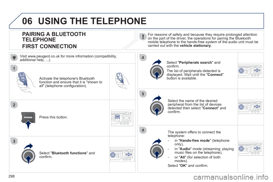PEUGEOT 5008 2013  Owners Manual 298
06
PAIRING A BLUETOOTH 
TELEPHONE
FIRST CONNECTION
  For reasons of safety and because they require prolonged attention
on the part of the driver, the operations for pairing the Bluetoothmobile te