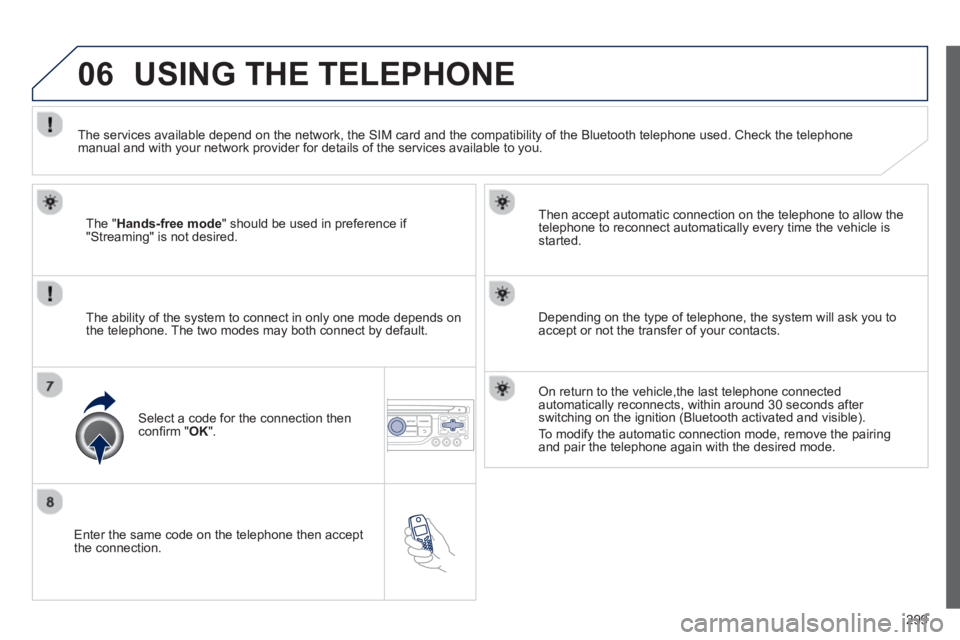 PEUGEOT 5008 2013  Owners Manual 299
06
   Enter the same code on the telephone then accept 
the connection.   
Then accept automatic connection on the telephone to allow the
te
lephone to reconnect automatically every time the vehic
