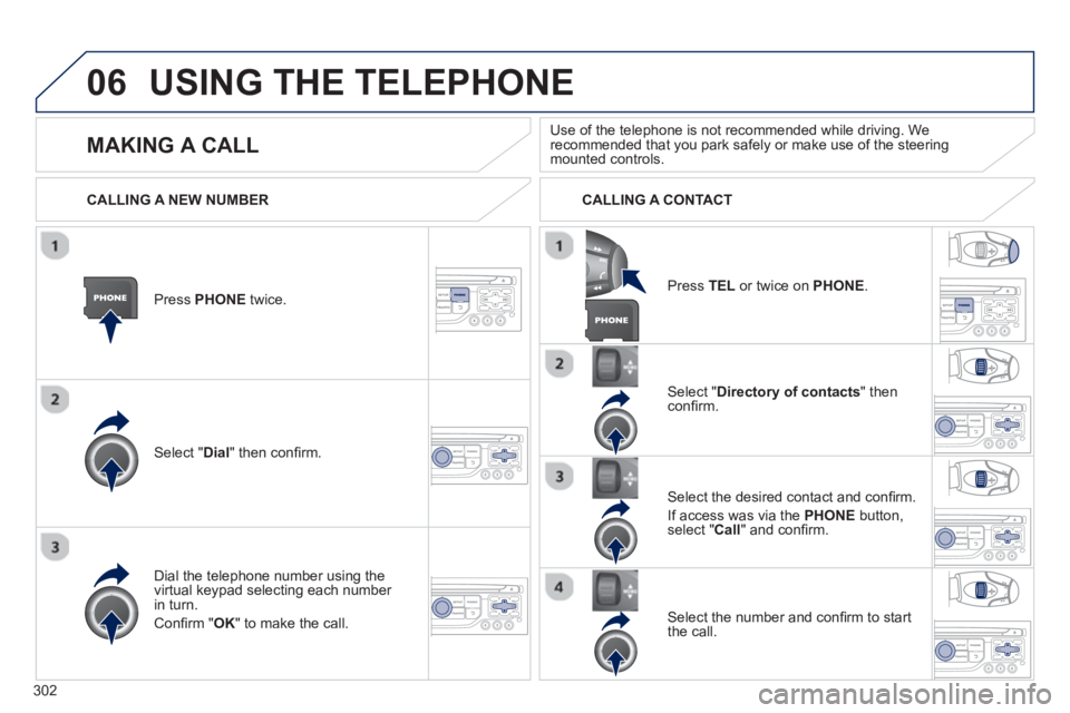 PEUGEOT 5008 2013  Owners Manual 302
06USING THE TELEPHONE
Press  PHONEtwice.  
Select " Dial" then conﬁ rm.
Select " Directory of contacts" thenconﬁ rm.  
Dial the telephone number usin
g the 
virtual keypad selecting each numbe