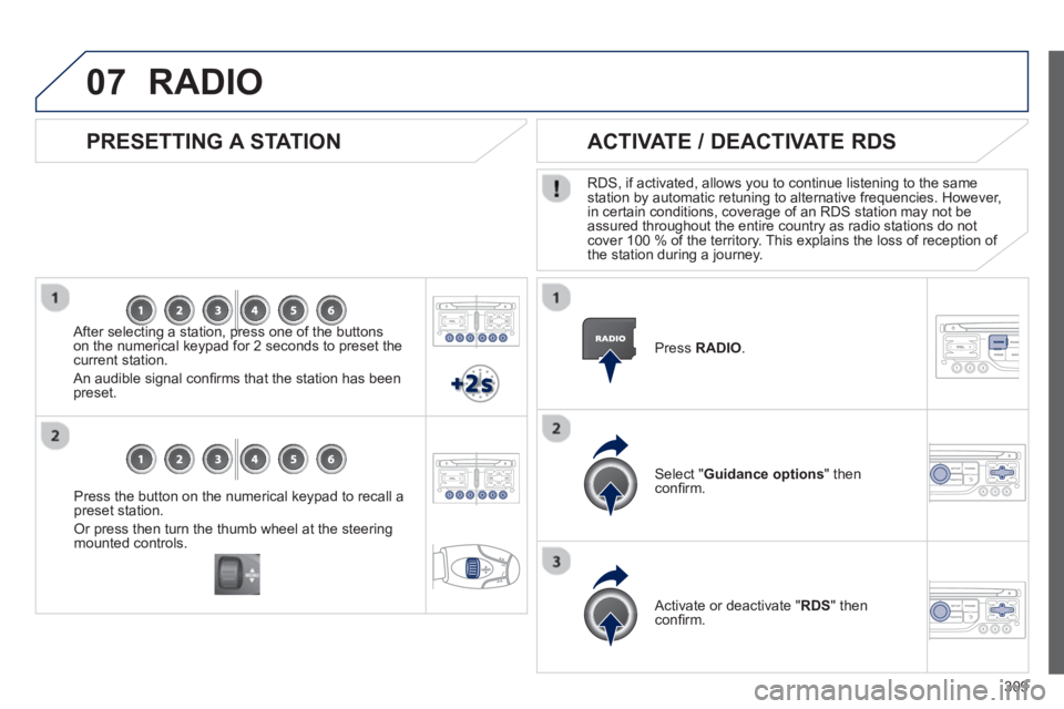 PEUGEOT 5008 2013  Owners Manual 309
07
Press the button on the numerical keypad to recall a
preset station. 
Or press then turn the thumb wheel at the steeringmounted controls.
   
PRESETTING A STATION
 
 
After selecting a station,