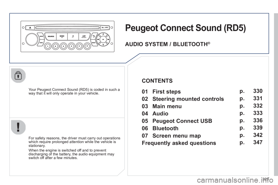 PEUGEOT 5008 2013  Owners Manual 329
Peugeot ConnectStound (RD5) 
   
Your Peugeot Connect Sound (RD5) is coded in such a
way that it will only operate in your vehicle.
   
For safet
y reasons, the driver must carry out operations 
w