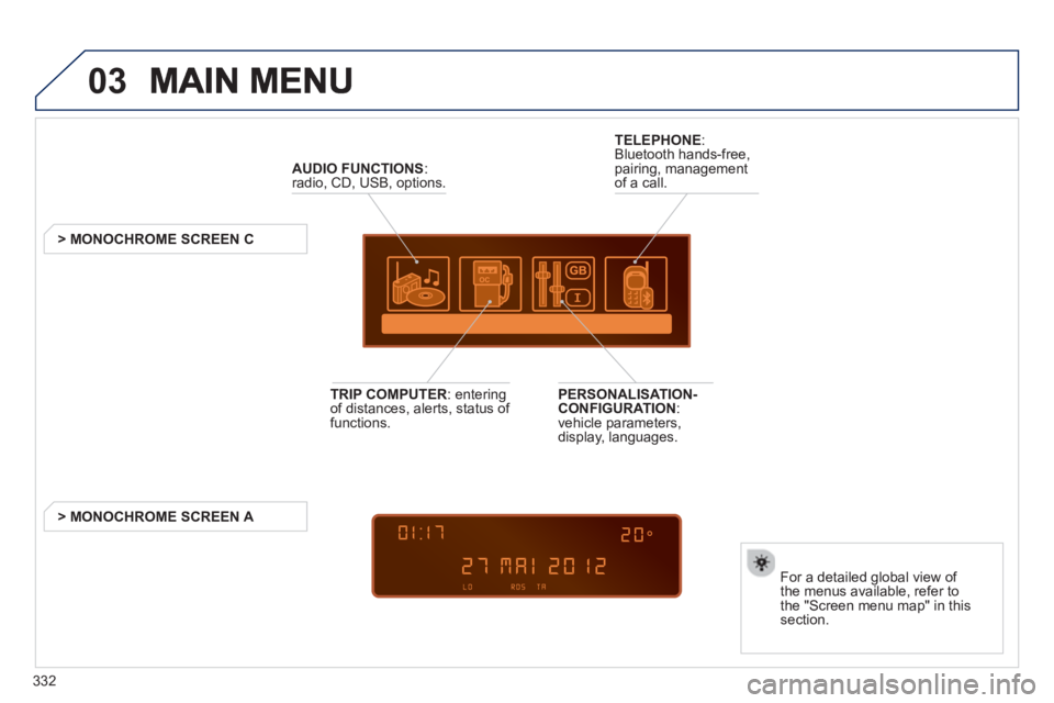 PEUGEOT 5008 2013  Owners Manual 332
03
AUDIO FUNCTIONS  :radio, CD, USB, options.
   
 
 
 
 
 
 
 
> MONOCHROME SCREEN C
For a detailed 
global view of 
the menus available, refer to 
the "Screen menu map" in thissection.  
 
TELEP