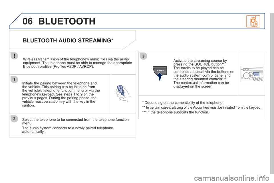 PEUGEOT 5008 2013  Owners Manual 341
06
   
Initiate the pairing between the telephone and
the vehicle. This pairing can be initiated from 
the vehicles telephone function menu or via the 
telephones ke
ypad. See steps 1 to 9 on th
