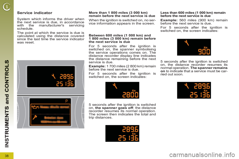 PEUGEOT 5008 2013  Owners Manual 38
IN
S
Service indicator 
  System which informs the driver when 
the next service is due, in accordance 
with the manufacturers servicing 
schedule. 
  The point at which the service is due is 
cal