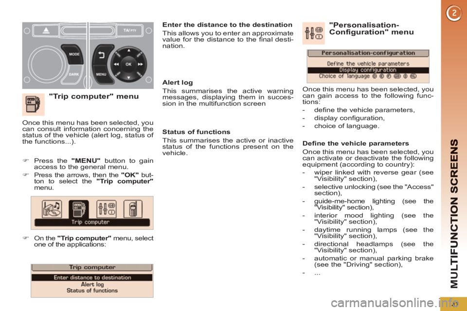 PEUGEOT 5008 2013  Owners Manual M
U
47
   
"Trip computer" menu
 
 
Alert log 
  This summarises the active warning 
messages, displaying them in succes-
sion in the multifunction screen  
   
Status of functions 
  This summarises 