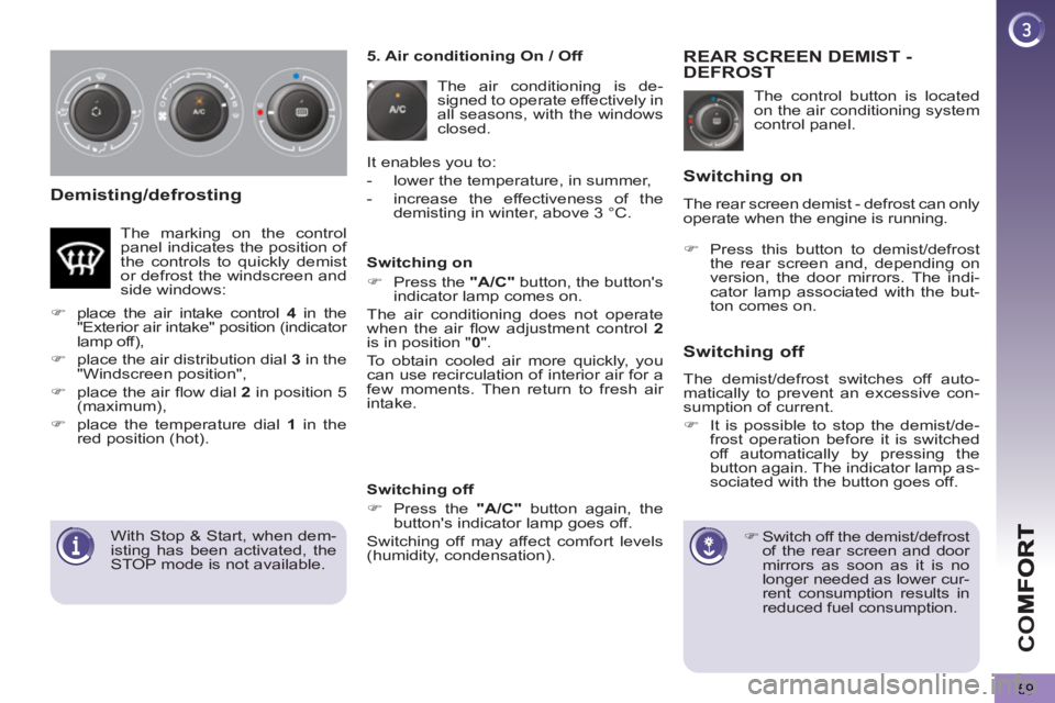 PEUGEOT 5008 2013  Owners Manual CO
59
Demisting/defrosting
  The control button is located 
on the air conditioning system 
control panel. 
REAR SCREEN DEMIST -DEFROST
   
 
 
�) 
 Switch off the demist/defrost 
of the rear screen a