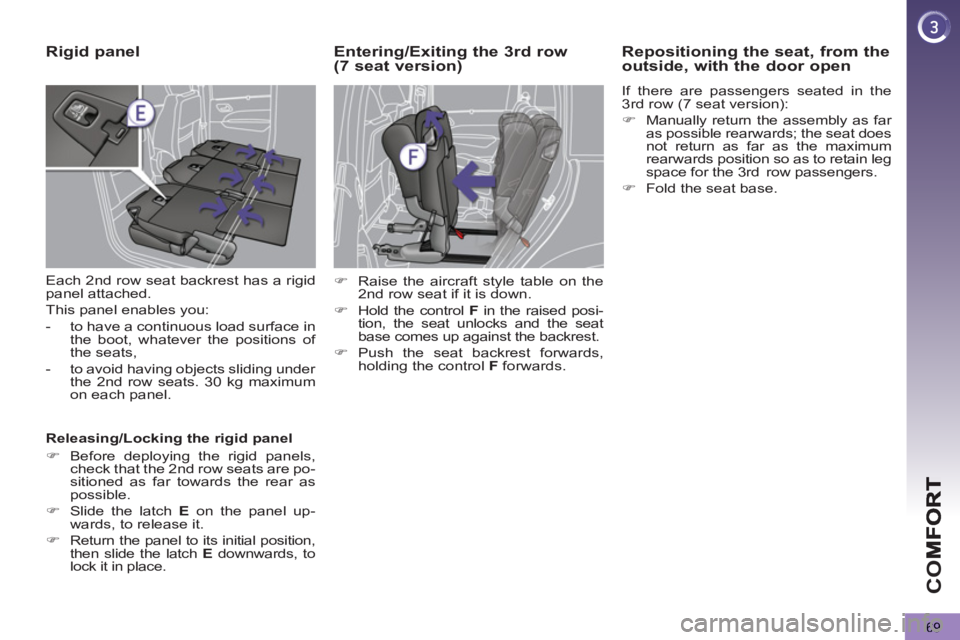 PEUGEOT 5008 2013  Owners Manual CO
69
Rigid panel 
  Each 2 nd  row seat backrest has a rigid 
panel attached. 
  This panel enables you: 
   
 
-   to have a continuous load surface in 
the boot, whatever the positions of 
the seat