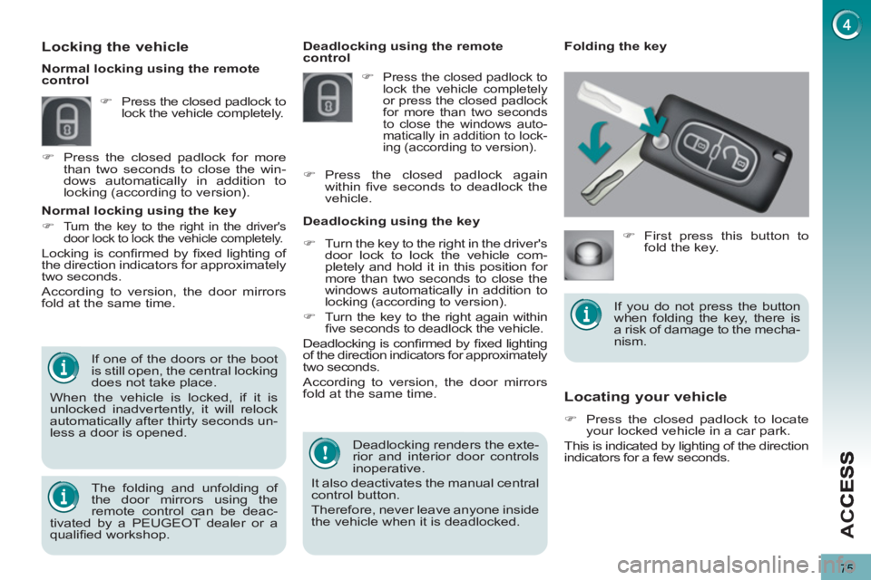PEUGEOT 5008 2013  Owners Manual AC
75
Locating your vehicle 
   
 
�) 
  Press the closed padlock to locate 
your locked vehicle in a car park.  
  This is indicated by lighting of the direction 
indicators for a few seconds.     De