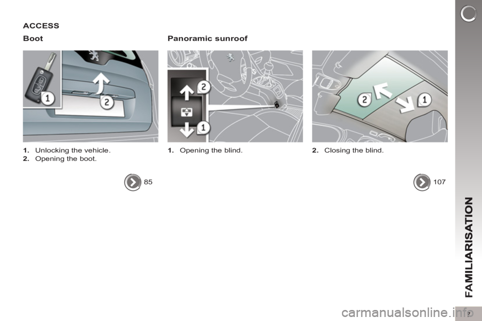 PEUGEOT 5008 2013  Owners Manual FA
M
7
ACCESS 
Boot   
Panoramic sunroof 
 
 
 
1. 
  Opening the blind.   
 
 
 
1. 
  Unlocking the vehicle. 
   
2. 
  Opening the boot.  
  85  
  
107      
2. 
  Closing the blind.   
