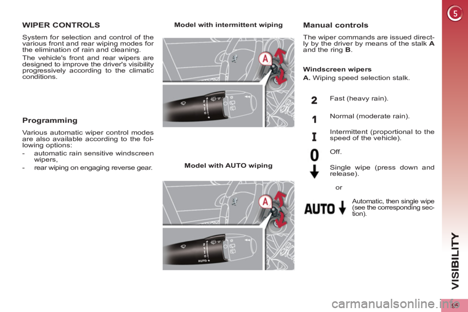 PEUGEOT 5008 2013  Owners Manual VIS
95
WIPER CONTROLS
  System for selection and control of the 
various front and rear wiping modes for 
the elimination of rain and cleaning. 
  The vehicles front and rear wipers are 
designed to 