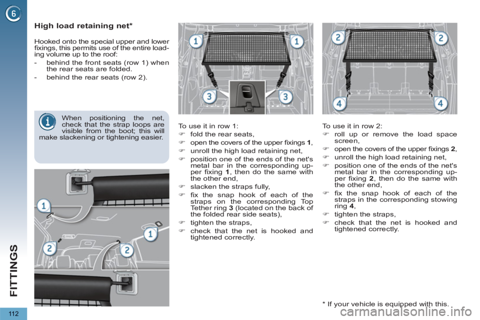 PEUGEOT 5008 2011  Owners Manual FITTINGS
11 2
   
 
 
 
 
 
High load retaining net *  
 
 
To use it in row 1: 
   
 
�) 
  fold the rear seats, 
   
�) 
  open the covers of the upper ﬁ xings  1 
, 
   
�) 
  unroll the high loa