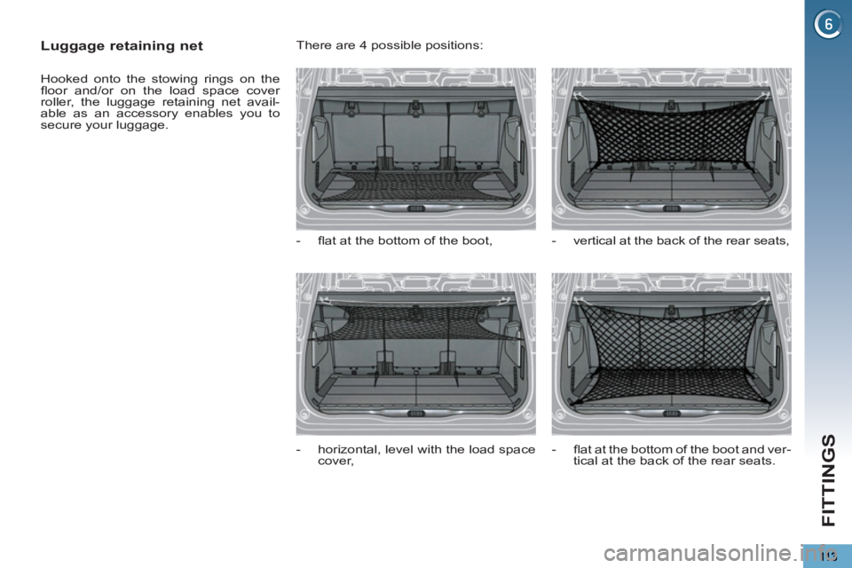 PEUGEOT 5008 2011  Owners Manual FITTINGS
   
 
 
 
 
 
Luggage retaining net 
 
Hooked onto the stowing rings on the 
ﬂ oor and/or on the load space cover 
roller, the luggage retaining net avail-
able as an accessory enables you 