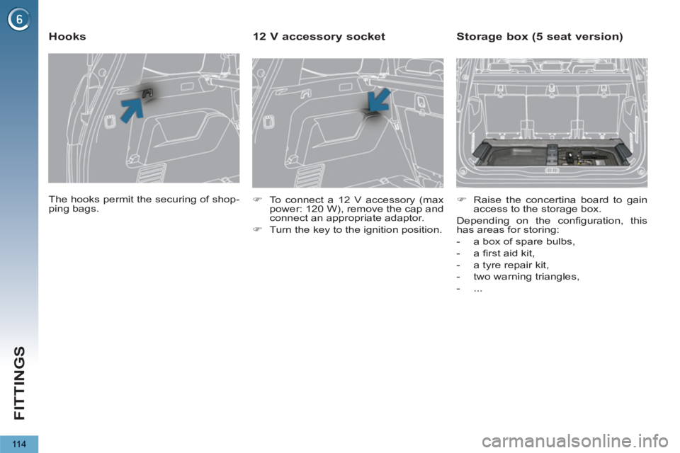 PEUGEOT 5008 2011  Owners Manual FITTINGS
11 4
  The hooks permit the securing of shop-
ping bags.  
 
 
 
 
 
 
 
Hooks 
 
 
 
�) 
  To connect a 12 V accessory (max 
power: 120 W), remove the cap and 
connect an appropriate adaptor