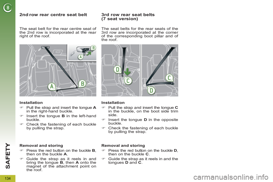 PEUGEOT 5008 2011  Owners Manual SA
F
134
   
2 ndrow rear centre seat belt 
 
 
Installation 
   
 
�) 
  Pull the strap and insert the tongue  A 
 
in the right-hand buckle. 
   
�) 
  Insert the tongue  B 
 in the left-hand 
buckl